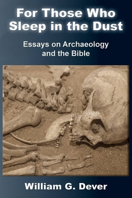 For Those Who Sleep in the Dust: Essays on Archaeology and the Bible by Dever, William G.