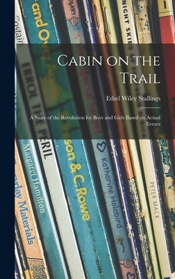 Cabin on the Trail; a Story of the Revolution for Boys and Girls Based on Actual Events by Stallings, Ethel Wiley