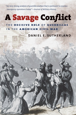 A Savage Conflict: The Decisive Role of Guerrillas in the American Civil War by Sutherland, Daniel E.