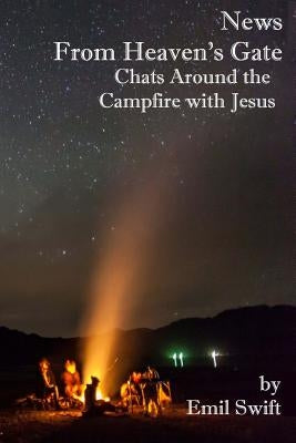 News From Heaven's Gate: Chats Around the Campfire with Jesus by Swift, Emil B.