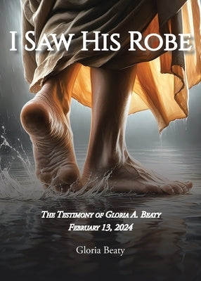 I Saw His Robe: The Testimony of Gloria A. Beaty by Beaty, Gloria