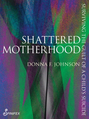 Shattered Motherhood: Surviving the Guilt of a Child's Suicide by Johnson, Donna Frances