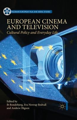 European Cinema and Television: Cultural Policy and Everyday Life by Bondebjerg, Ib
