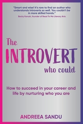 The Introvert Who Could: How to succeed in your career and life by nurturing who you are by Sandu, Andreea
