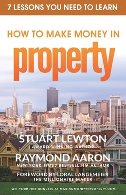 How To Make Money In PROPERTY: 7 Lessons You Need To Learn by Aaron, Raymond