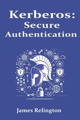 Kerberos: Secure Authentication in Enterprise Networks by Relington, James
