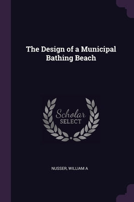 The Design of a Municipal Bathing Beach by Nusser, William A.