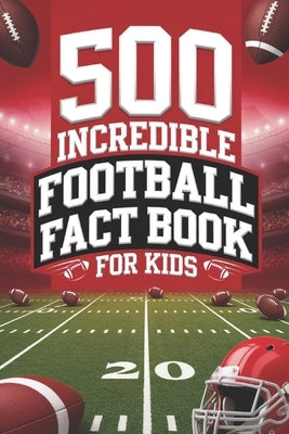 Football Fact Book for Kids: 500 Incredible Facts to Kickstart Your American Football Knowledge by Adventures, Brainy