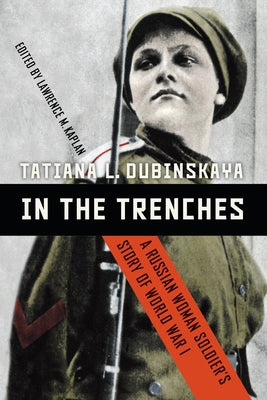 In the Trenches: A Russian Woman Soldier's Story of World War I by Dubinskaya, Tatiana L.
