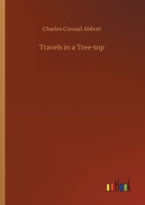 Travels in a Tree-top by Abbott, Charles Conrad