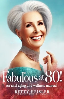 Fabulous at 80: an anti-aging and wellness manual by Heisler, Betty