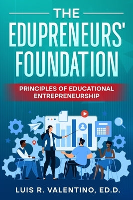 The Edupreneurs' Foundation: Principles of Educational Entrepreneurship by Valentino Ed D., Luis R.