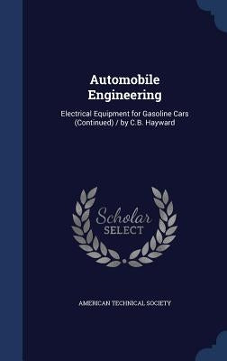 Automobile Engineering: Electrical Equipment for Gasoline Cars (Continued) / by C.B. Hayward by American Technical Society