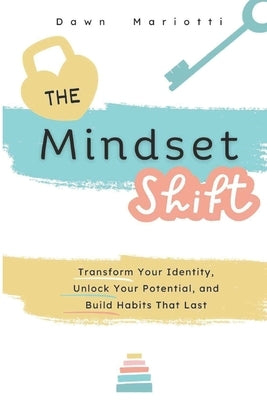 The Mindset Shift: Transform your identity, Unlock your potential, and Build habits that last. by Mariotti, Dawn Elizabeth