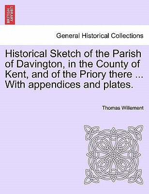 Historical Sketch of the Parish of Davington, in the County of Kent, and of the Priory There ... with Appendices and Plates. by Willement, Thomas