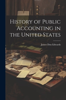 History of Public Accounting in the United States by Edwards, James Don