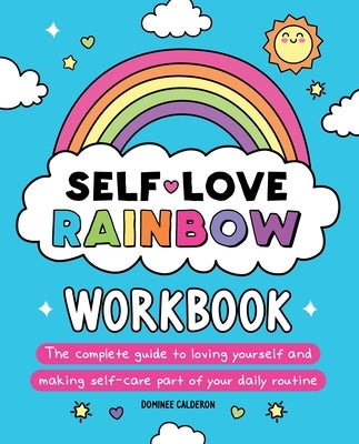 Self-Love Rainbow Workbook: The Complete Guide to Loving Yourself and Making Self-Care Part of Your Daily Routine by Calderon, Dominee