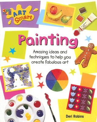 Painting: Amazing Ideas and Techniques to Help You Create Fabulous Art by Robins, Deri