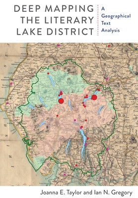 Deep Mapping the Literary Lake District: A Geographical Text Analysis by Taylor, Joanna E.