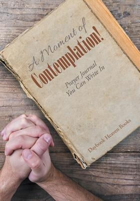 A Moment of Contemplation! Prayer Journal You Can Write in by Daybook Heaven Books