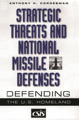 Strategic Threats and National Missile Defenses: Defending the U.S. Homeland by Cordesman, Anthony H.