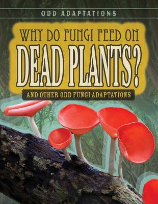 Why Do Fungi Feed on Dead Plants?: And Other Odd Fungi Adaptations by Levy, Janey