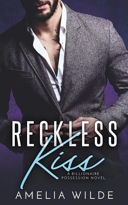 Reckless Kiss: A Billionaire Possession Novel by Wilde, Amelia