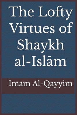 The Lofty Virtues of Shaykh al-Islam Ibn Taymiyyah by Ibn Al-Qayyim