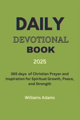 Daily Devotional Book 2025: 365 days of Christian Prayer and Inspiration for Spiritual Growth, Peace, and Strength by Adams, Williams