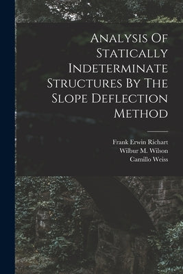 Analysis Of Statically Indeterminate Structures By The Slope Deflection Method by Wilson, Wilbur M.