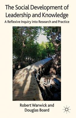 The Social Development of Leadership and Knowledge: A Reflexive Inquiry Into Research and Practice by Warwick, R.