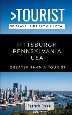 Greater Than a Tourist- Pittsburgh Pennsylvania USA: 50 Travel Tips from a Local by Tourist, Greater Than a.