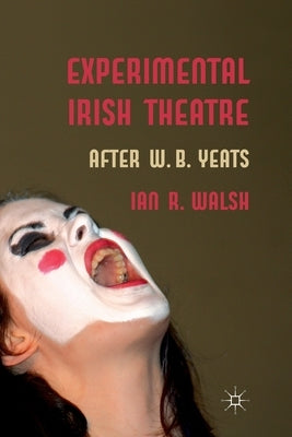 Experimental Irish Theatre: After W.B. Yeats by Walsh, I.