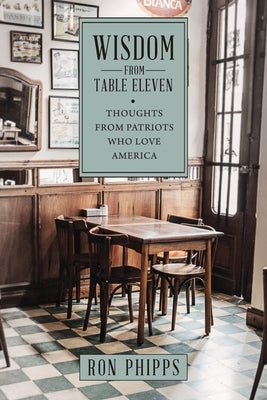 Wisdom From Table Eleven: Thoughts from Patriots who love America by Phipps, Ron