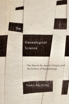 The Genealogical Science: The Search for Jewish Origins and the Politics of Epistemology by Abu El-Haj, Nadia