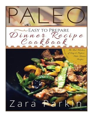 Paleo Easy to Prepare Dinner Recipe Cookbook: The Best Selections of Easy to Prepare Paleo Dinner Recipes by Parkin, Zara