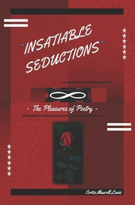 Insatiable Seductions: The Pleasures Of Poetry by Lewis, Cortez Maurell