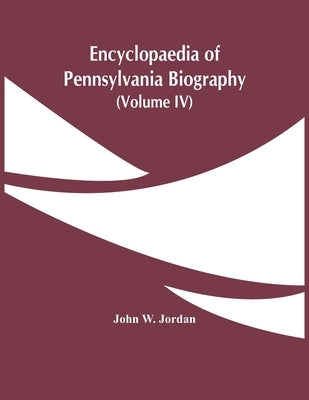 Encyclopaedia Of Pennsylvania Biography (Volume Iv) by W. Jordan, John