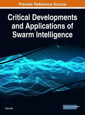 Critical Developments and Applications of Swarm Intelligence by Shi, Yuhui