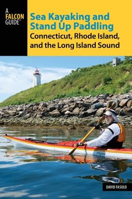 Sea Kayaking and Stand Up Paddling Connecticut, Rhode Island, and the Long Island Sound by Fasulo, David