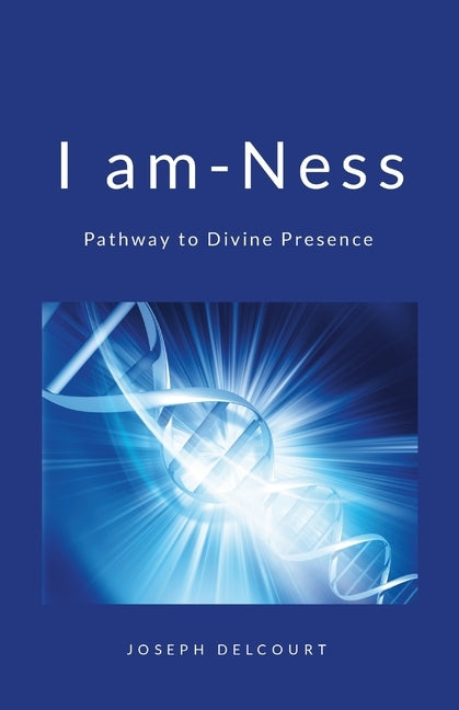 I am-ness: Pathway to divine Presence by Delcourt, Joseph