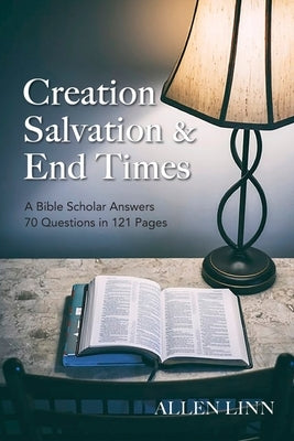 Creation, Salvation & End Times: A Bible Scholar Answers 70 Questions in 121 Pages by Linn, Allen