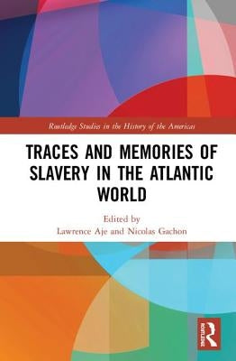 Traces and Memories of Slavery in the Atlantic World by Aje, Lawrence