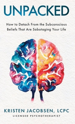 Unpacked: How To Detach From The Subconscious Beliefs That Are Sabotaging Your Life by Jacobsen, Lcpc Kristen