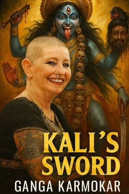 Kali's Sword: Discourses on Authentic Spirituality and Exposing the Illusion of False Gurus by Karmokar, Ganga