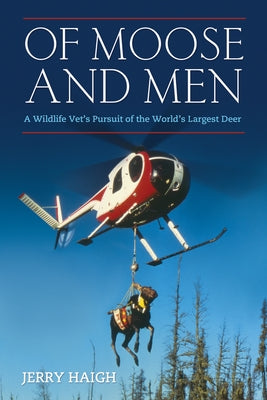 Of Moose and Men: A Wildlife Vet's Pursuit of the World's Largest Deer by Haigh, Jerry