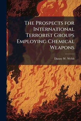 The Prospects for International Terrorist Groups Employing Chemical Weapons by Webb, Danny W.