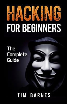 Hacking for Beginners: The Complete Guide by Barnes, Tim