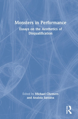 Monsters in Performance: Essays on the Aesthetics of Disqualification by Chemers, Michael