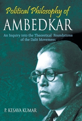 Political Philosophy of Ambedkar: An Inquiry Into the theoretical Foundations of the Dalit Movement by Kesava, P. Kumar